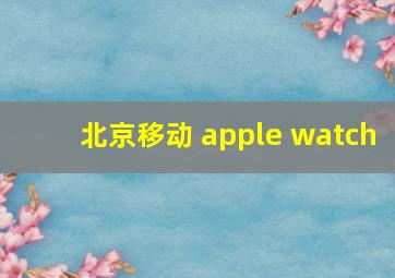 北京移动 apple watch